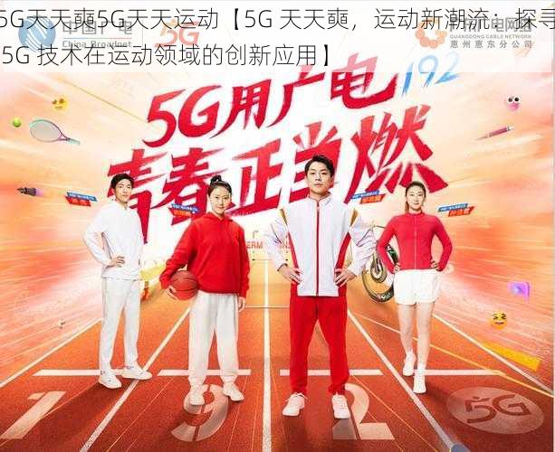 5G天天奭5G天天运动【5G 天天奭，运动新潮流：探寻 5G 技术在运动领域的创新应用】