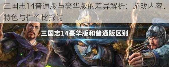 三国志14普通版与豪华版的差异解析：游戏内容、特色与性价比探讨