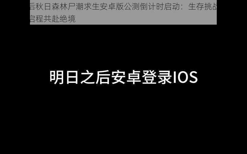 明日之后秋日森林尸潮求生安卓版公测倒计时启动：生存挑战再升级，明日启程共赴绝境