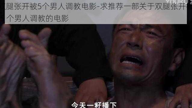 双腿张开被5个男人调教电影-求推荐一部关于双腿张开被 5 个男人调教的电影