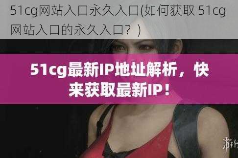 51cg网站入口永久入口(如何获取 51cg 网站入口的永久入口？)