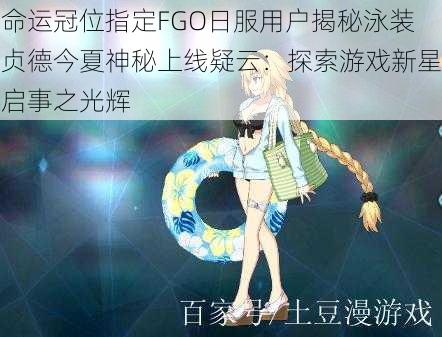 命运冠位指定FGO日服用户揭秘泳装贞德今夏神秘上线疑云：探索游戏新星启事之光辉