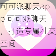 可可派聊天app 可可派聊天，打造专属社交空间