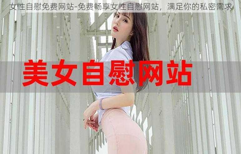 女性自慰免费网站-免费畅享女性自慰网站，满足你的私密需求