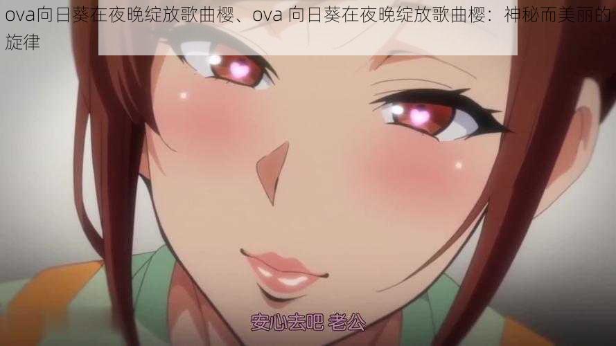 ova向日葵在夜晚绽放歌曲樱、ova 向日葵在夜晚绽放歌曲樱：神秘而美丽的旋律