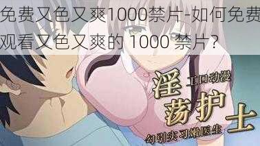 免费又色又爽1000禁片-如何免费观看又色又爽的 1000 禁片？