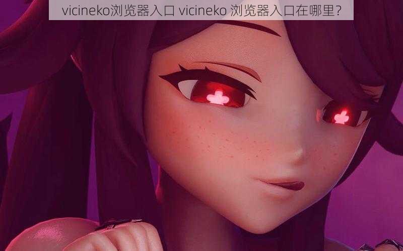 vicineko浏览器入口 vicineko 浏览器入口在哪里？