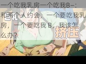 一个吃我乳房一个吃我B—：和两个人约会，一个要吃我乳房，一个要吃我 B，我该怎么办？