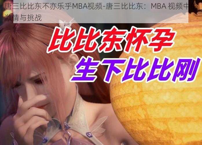 唐三比比东不亦乐乎MBA视频-唐三比比东：MBA 视频中的激情与挑战