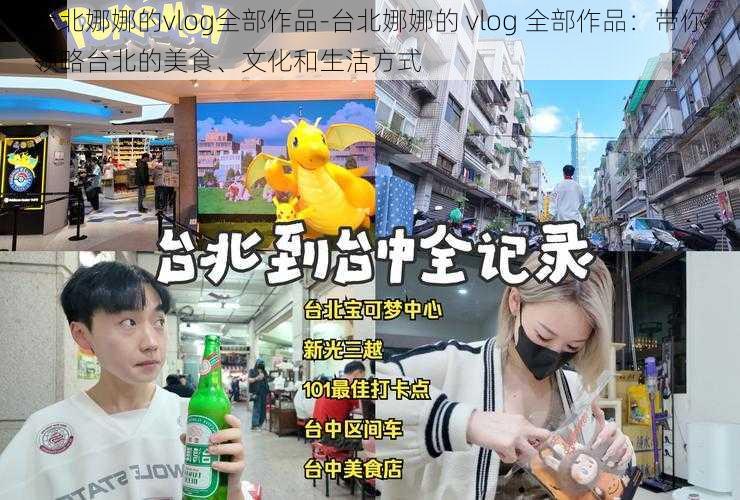 台北娜娜的vlog全部作品-台北娜娜的 vlog 全部作品：带你领略台北的美食、文化和生活方式