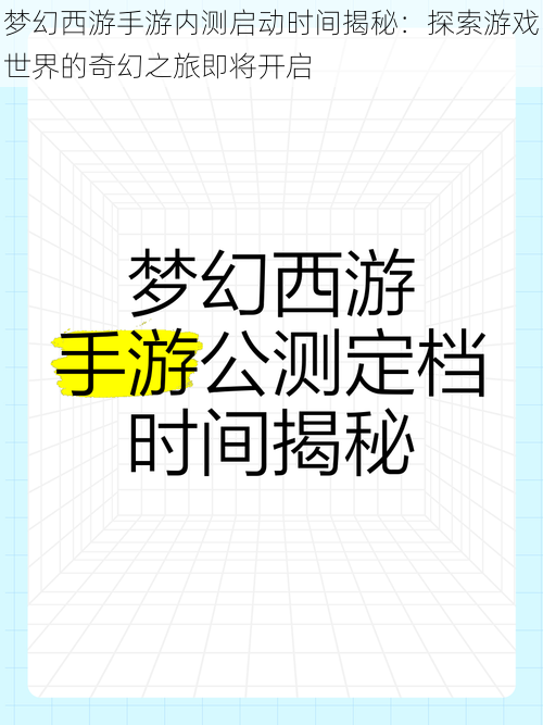 梦幻西游手游内测启动时间揭秘：探索游戏世界的奇幻之旅即将开启