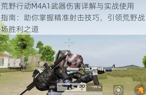 荒野行动M4A1武器伤害详解与实战使用指南：助你掌握精准射击技巧，引领荒野战场胜利之道