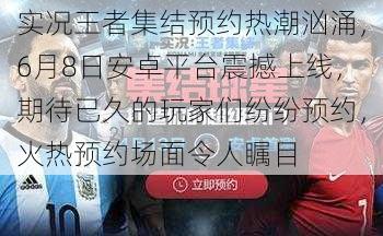 实况王者集结预约热潮汹涌，6月8日安卓平台震撼上线，期待已久的玩家们纷纷预约，火热预约场面令人瞩目