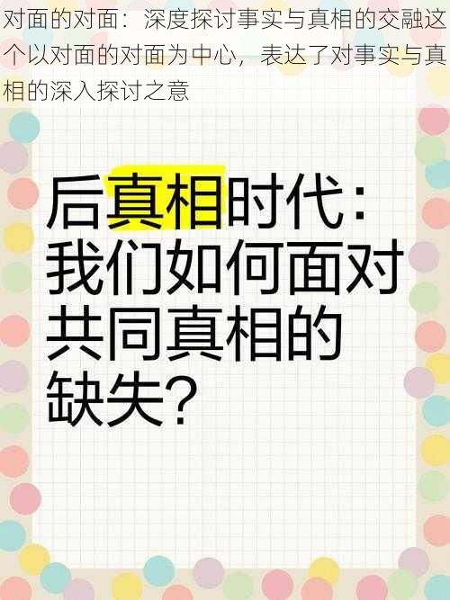 对面的对面：深度探讨事实与真相的交融这个以对面的对面为中心，表达了对事实与真相的深入探讨之意